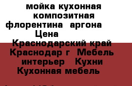 мойка кухонная композитная(флорентина) аргона 860 › Цена ­ 7 500 - Краснодарский край, Краснодар г. Мебель, интерьер » Кухни. Кухонная мебель   